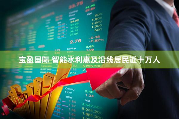 宝盈国际 智能水利惠及沿线居民近十万人