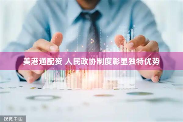 美港通配资 人民政协制度彰显独特优势