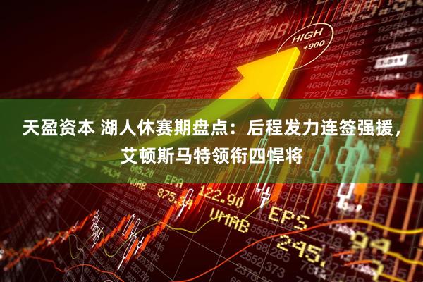 天盈资本 湖人休赛期盘点：后程发力连签强援，艾顿斯马特领衔四悍将