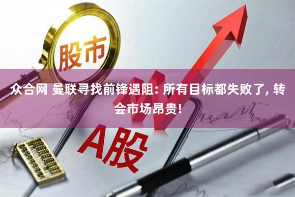 众合网 曼联寻找前锋遇阻: 所有目标都失败了, 转会市场昂贵!