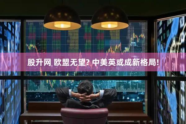 股升网 欧盟无望? 中美英或成新格局!