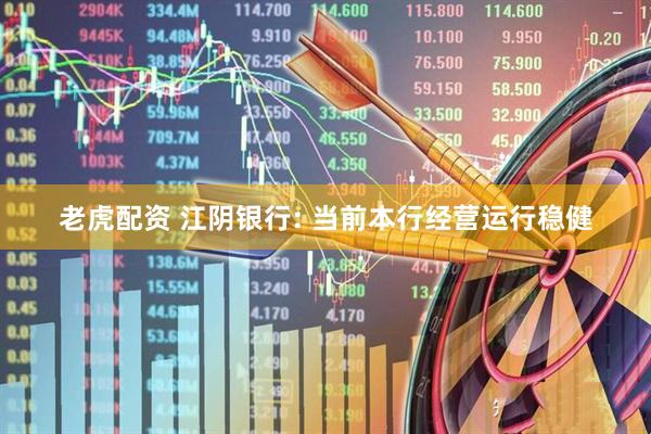 老虎配资 江阴银行: 当前本行经营运行稳健