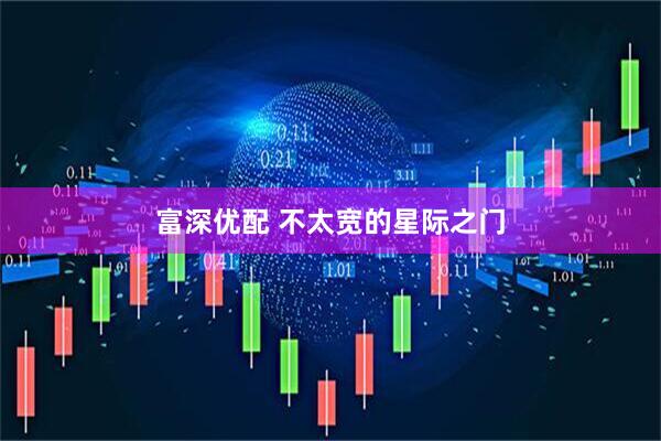 富深优配 不太宽的星际之门