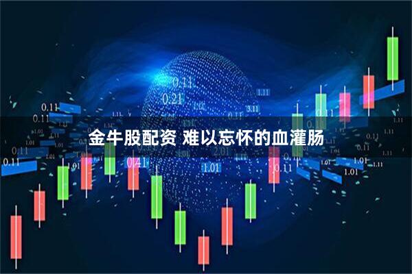 金牛股配资 难以忘怀的血灌肠