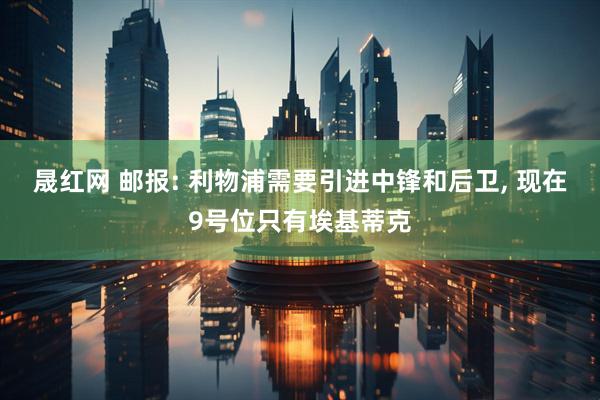 晟红网 邮报: 利物浦需要引进中锋和后卫, 现在9号位只有埃基蒂克