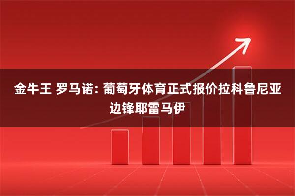 金牛王 罗马诺: 葡萄牙体育正式报价拉科鲁尼亚边锋耶雷马伊