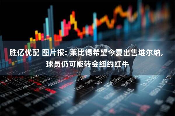 胜亿优配 图片报: 莱比锡希望今夏出售维尔纳, 球员仍可能转会纽约红牛