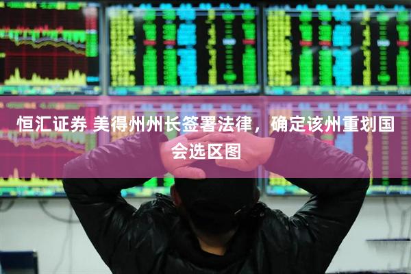 恒汇证券 美得州州长签署法律，确定该州重划国会选区图