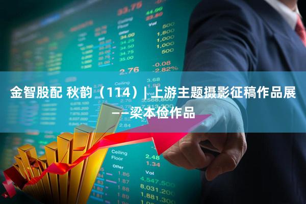 金智股配 秋韵（114）| 上游主题摄影征稿作品展——梁本俭作品
