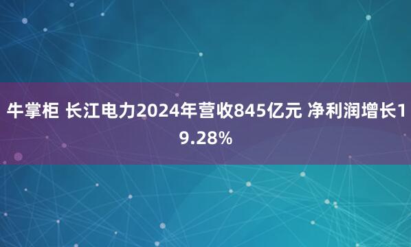 牛掌柜 长江电力2024年营收845亿元 净利润增长19.28%