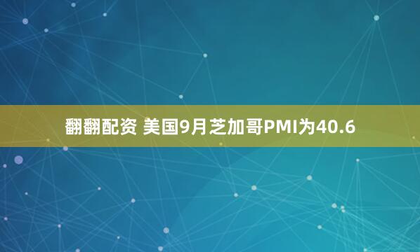 翻翻配资 美国9月芝加哥PMI为40.6