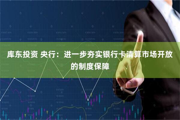 库东投资 央行：进一步夯实银行卡清算市场开放的制度保障