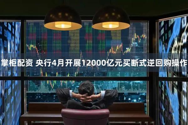 掌柜配资 央行4月开展12000亿元买断式逆回购操作
