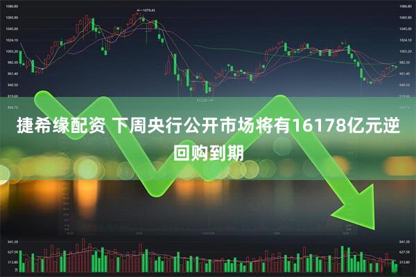 捷希缘配资 下周央行公开市场将有16178亿元逆回购到期