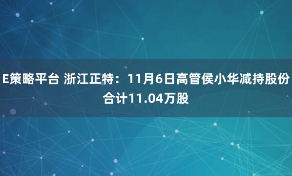 E策略平台 浙江正特：11月6日高管侯小华减持股份合计11.04万股